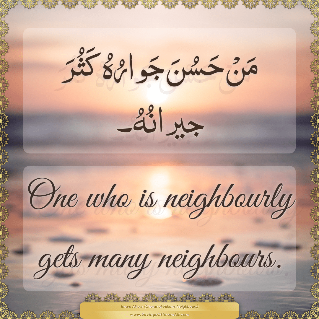One who is neighbourly gets many neighbours.
